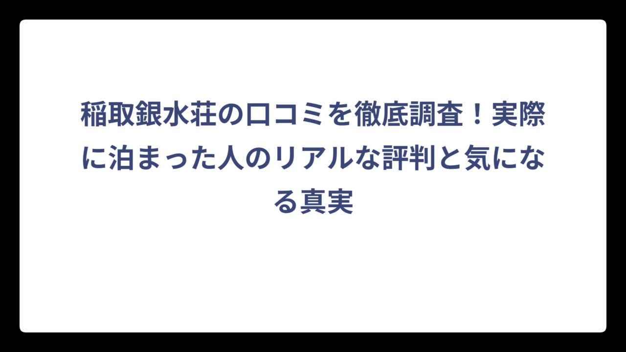 稲取銀水荘の口コミを徹底調査！実際に泊まった人のリアルな評判と気になる真実