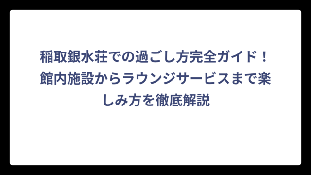 稲取銀水荘での過ごし方完全ガイド！館内施設からラウンジサービスまで楽しみ方を徹底解説