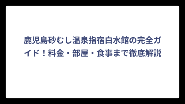 鹿児島砂むし温泉指宿白水館の完全ガイド！料金・部屋・食事まで徹底解説