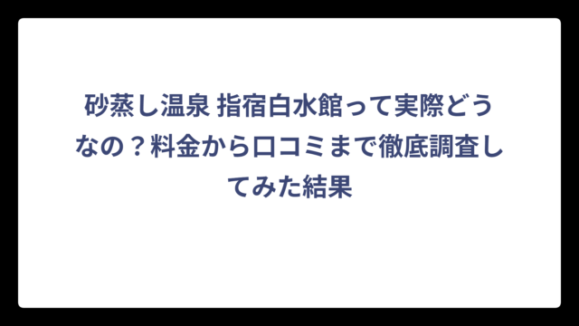 砂蒸し温泉 指宿白水館って実際どうなの？料金から口コミまで徹底調査してみた結果