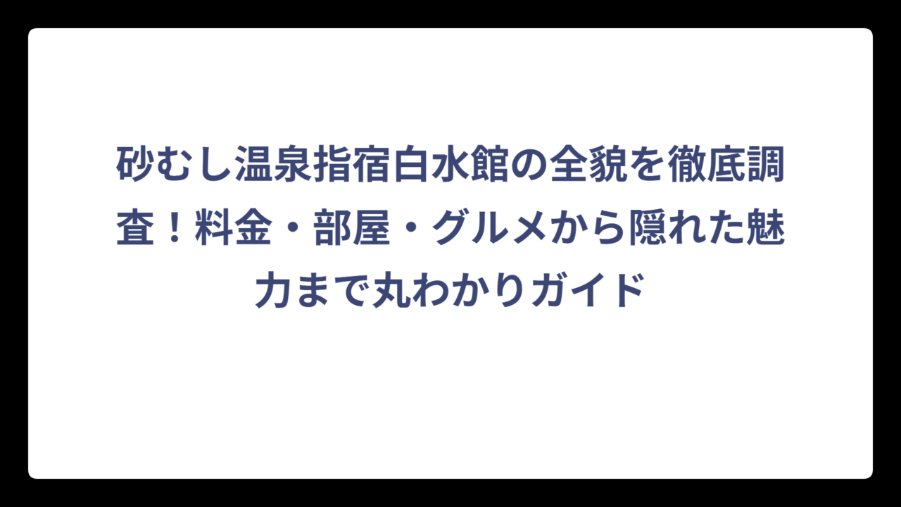 砂むし温泉指宿白水館の全貌を徹底調査！料金・部屋・グルメから隠れた魅力まで丸わかりガイド