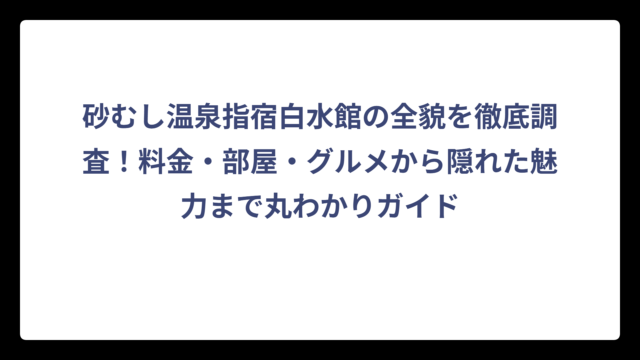 砂むし温泉指宿白水館の全貌を徹底調査！料金・部屋・グルメから隠れた魅力まで丸わかりガイド