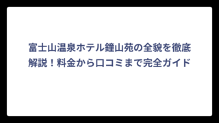 富士山温泉ホテル鐘山苑の全貌を徹底解説！料金から口コミまで完全ガイド