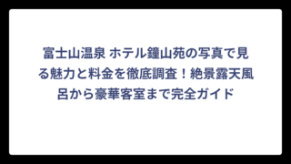 富士山温泉 ホテル鐘山苑の写真で見る魅力と料金を徹底調査！絶景露天風呂から豪華客室まで完全ガイド