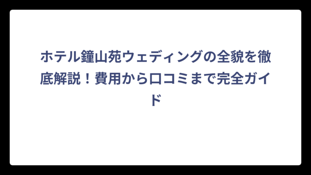 ホテル鐘山苑ウェディングの全貌を徹底解説！費用から口コミまで完全ガイド