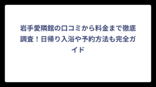 岩手愛隣館の口コミから料金まで徹底調査！日帰り入浴や予約方法も完全ガイド