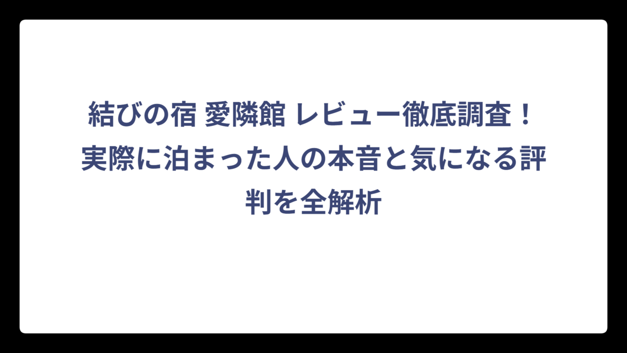 結びの宿 愛隣館 レビュー徹底調査！実際に泊まった人の本音と気になる評判を全解析