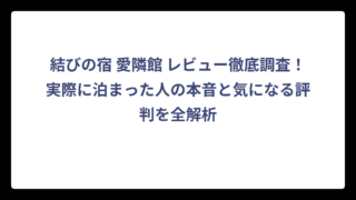 結びの宿 愛隣館 レビュー徹底調査！実際に泊まった人の本音と気になる評判を全解析