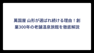 萬国屋 山形が選ばれ続ける理由！創業300年の老舗温泉旅館を徹底解説