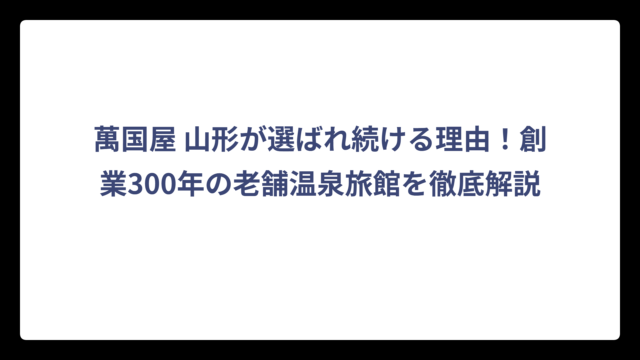 萬国屋 山形が選ばれ続ける理由！創業300年の老舗温泉旅館を徹底解説