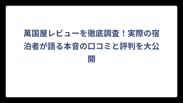 萬国屋レビューを徹底調査！実際の宿泊者が語る本音の口コミと評判を大公開
