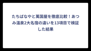 たちばなやと萬国屋を徹底比較！あつみ温泉2大名宿の違いを13項目で検証した結果