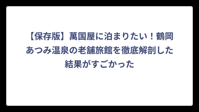 【保存版】萬国屋に泊まりたい！鶴岡あつみ温泉の老舗旅館を徹底解剖した結果がすごかった