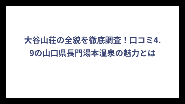 大谷山荘の全貌を徹底調査！口コミ4.9の山口県長門湯本温泉の魅力とは