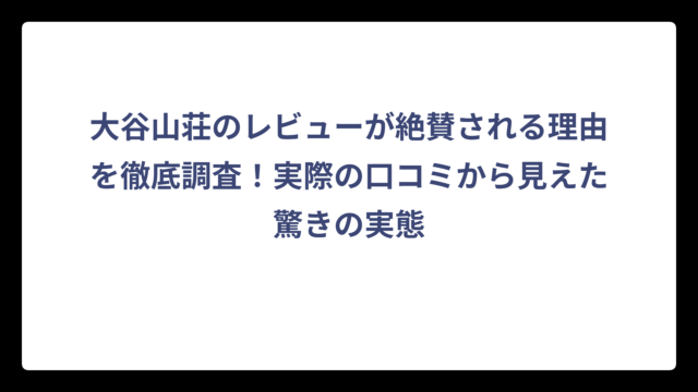 大谷山荘のレビューが絶賛される理由を徹底調査！実際の口コミから見えた驚きの実態