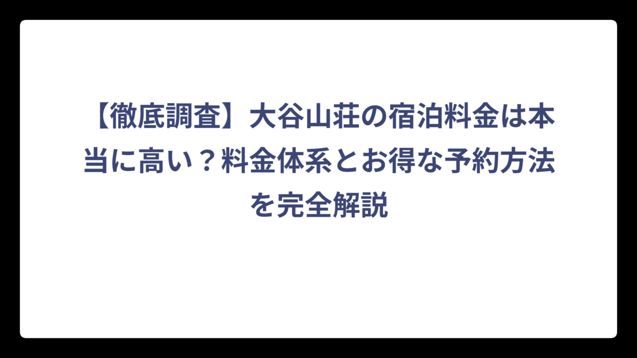 【徹底調査】大谷山荘の宿泊料金は本当に高い？料金体系とお得な予約方法を完全解説