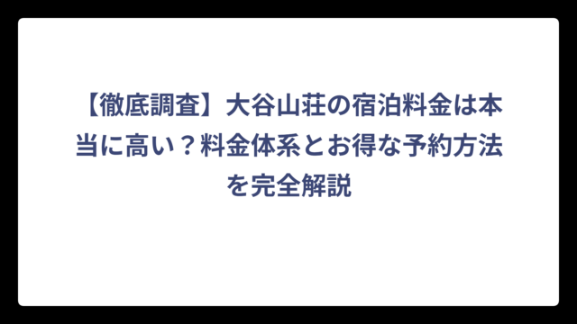 【徹底調査】大谷山荘の宿泊料金は本当に高い？料金体系とお得な予約方法を完全解説