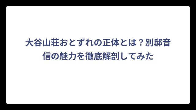 大谷山荘おとずれの正体とは？別邸音信の魅力を徹底解剖してみた