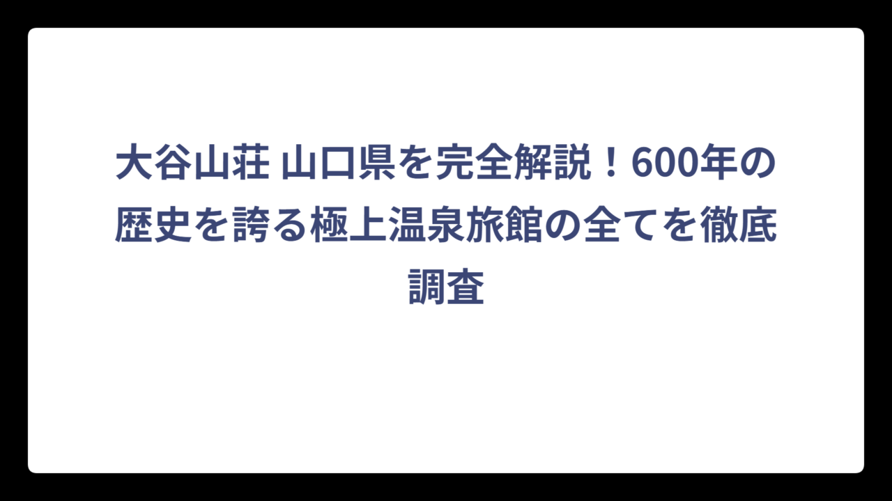 大谷山荘 山口県を完全解説！600年の歴史を誇る極上温泉旅館の全てを徹底調査