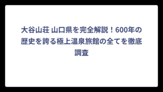 大谷山荘 山口県を完全解説！600年の歴史を誇る極上温泉旅館の全てを徹底調査