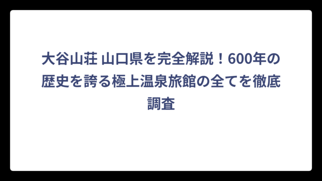 大谷山荘 山口県を完全解説！600年の歴史を誇る極上温泉旅館の全てを徹底調査