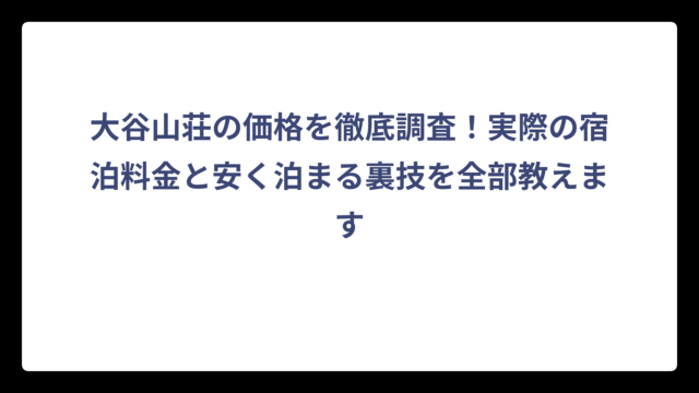 大谷山荘の価格を徹底調査！実際の宿泊料金と安く泊まる裏技を全部教えます