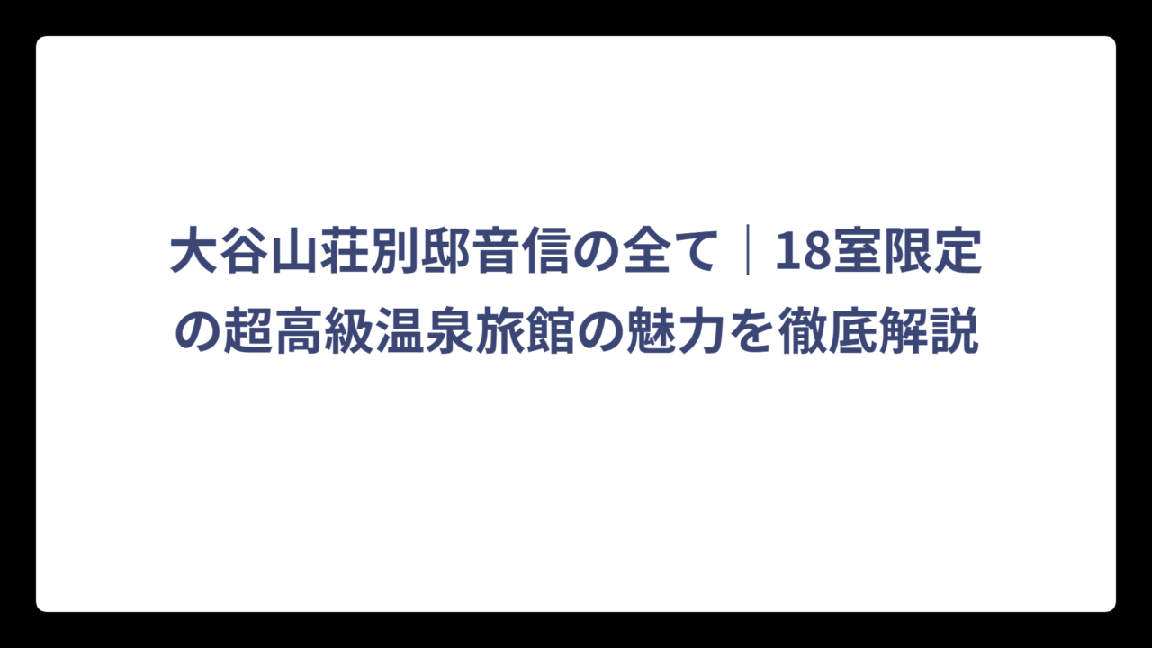 大谷山荘別邸音信の全て｜18室限定の超高級温泉旅館の魅力を徹底解説