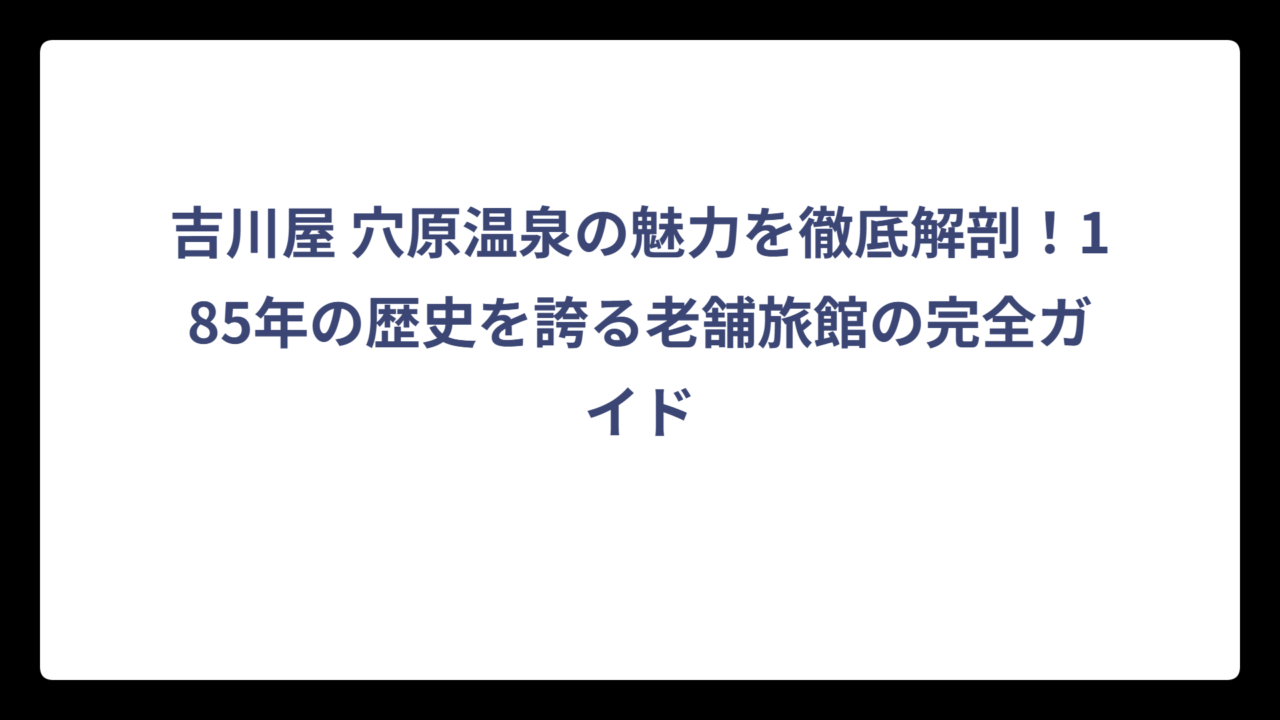 吉川屋 穴原温泉の魅力を徹底解剖！185年の歴史を誇る老舗旅館の完全ガイド