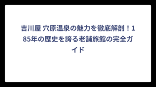 吉川屋 穴原温泉の魅力を徹底解剖！185年の歴史を誇る老舗旅館の完全ガイド
