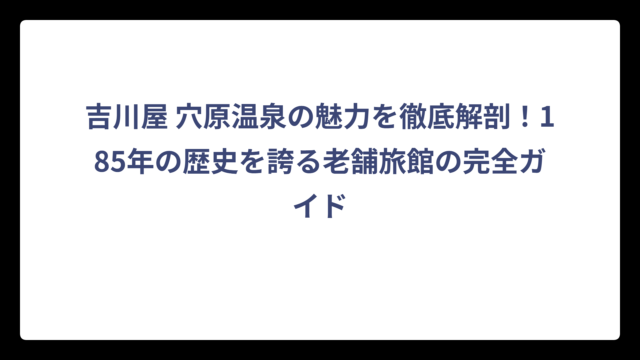 吉川屋 穴原温泉の魅力を徹底解剖！185年の歴史を誇る老舗旅館の完全ガイド