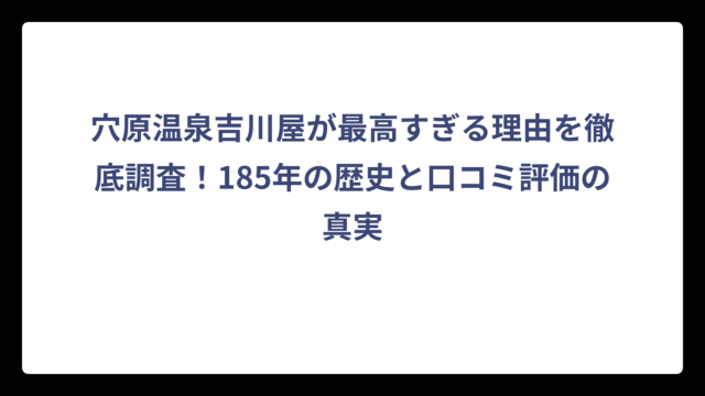 穴原温泉吉川屋が最高すぎる理由を徹底調査！185年の歴史と口コミ評価の真実