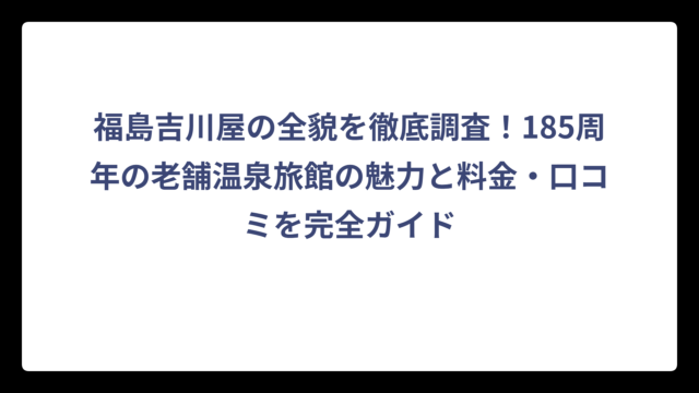 福島吉川屋の全貌を徹底調査！185周年の老舗温泉旅館の魅力と料金・口コミを完全ガイド
