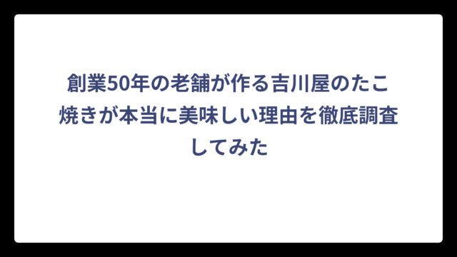 創業50年の老舗が作る吉川屋のたこ焼きが本当に美味しい理由を徹底調査してみた