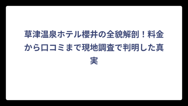 草津温泉ホテル櫻井の全貌解剖！料金から口コミまで現地調査で判明した真実