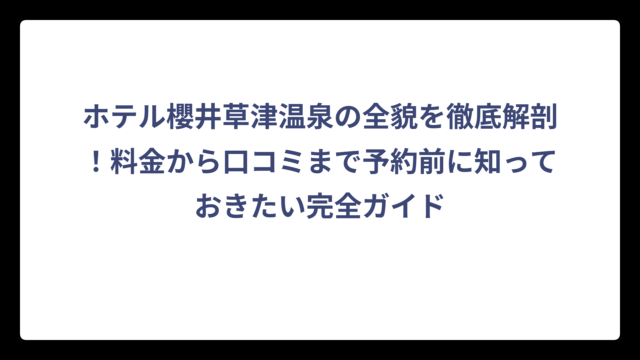 ホテル櫻井草津温泉の全貌を徹底解剖！料金から口コミまで予約前に知っておきたい完全ガイド