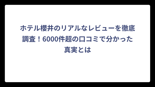 ホテル櫻井のリアルなレビューを徹底調査！6000件超の口コミで分かった真実とは