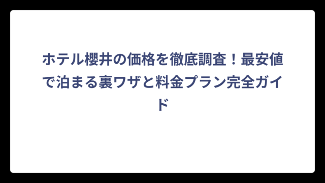 ホテル櫻井の価格を徹底調査！最安値で泊まる裏ワザと料金プラン完全ガイド
