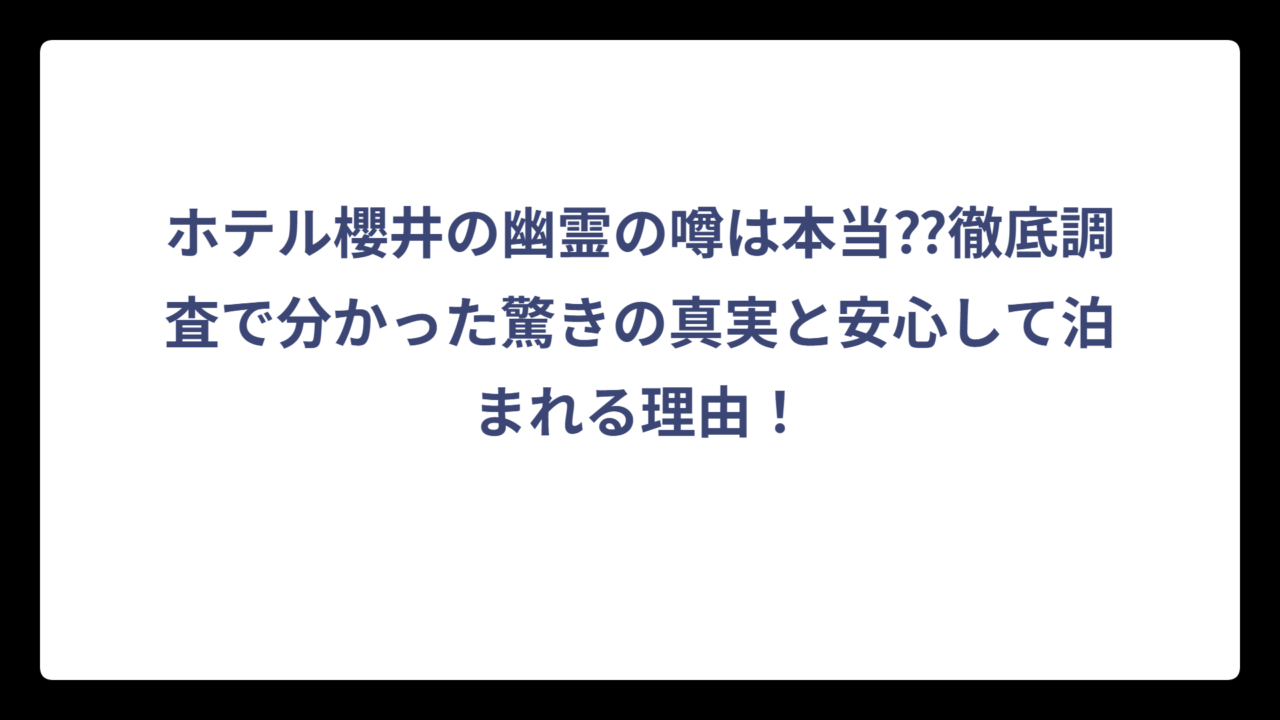 ホテル櫻井の幽霊の噂は本当⁇徹底調査で分かった驚きの真実と安心して泊まれる理由！