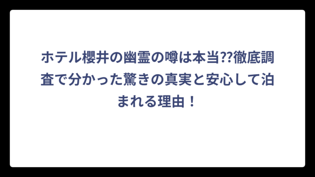 ホテル櫻井の幽霊の噂は本当⁇徹底調査で分かった驚きの真実と安心して泊まれる理由！