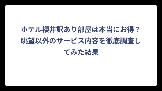 ホテル櫻井訳あり部屋は本当にお得？眺望以外のサービス内容を徹底調査してみた結果