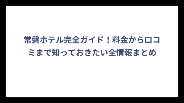 常磐ホテル完全ガイド！料金から口コミまで知っておきたい全情報まとめ