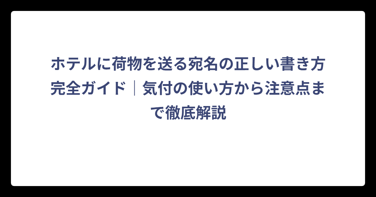 ホテルに荷物を送る宛名の正しい書き方完全ガイド｜気付の使い方から注意点まで徹底解説｜リッチリゾート.com