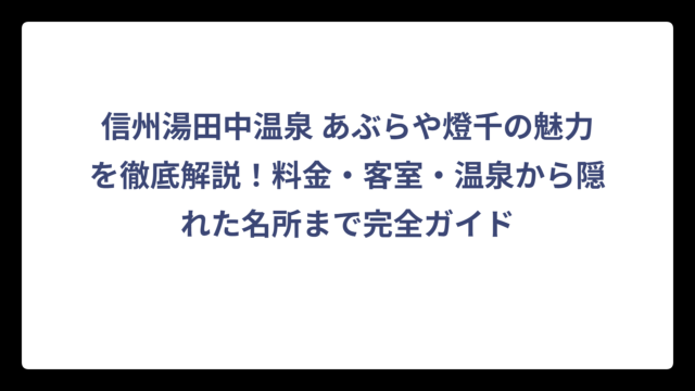 信州湯田中温泉 あぶらや燈千の魅力を徹底解説！料金・客室・温泉から隠れた名所まで完全ガイド