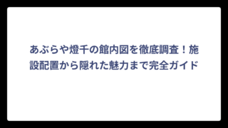 あぶらや燈千の館内図を徹底調査！施設配置から隠れた魅力まで完全ガイド