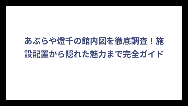 あぶらや燈千の館内図を徹底調査！施設配置から隠れた魅力まで完全ガイド