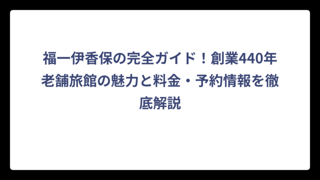 福一伊香保の完全ガイド！創業440年老舗旅館の魅力と料金・予約情報を徹底解説