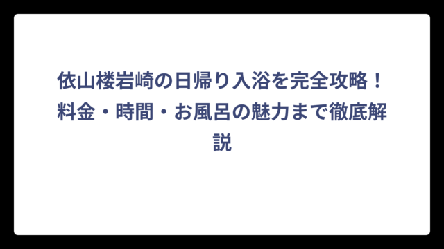 依山楼岩崎の日帰り入浴を完全攻略！料金・時間・お風呂の魅力まで徹底解説