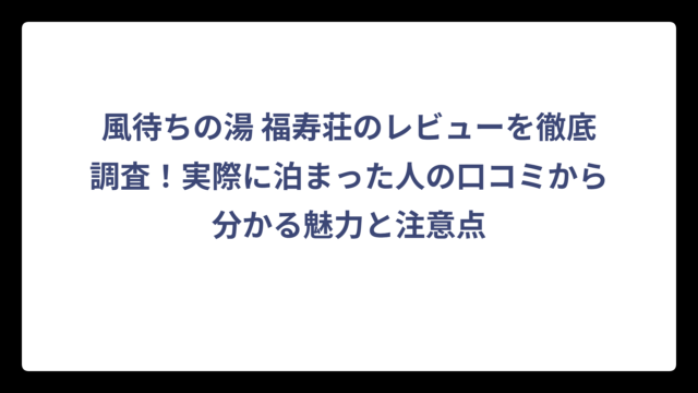 風待ちの湯 福寿荘のレビューを徹底調査！実際に泊まった人の口コミから分かる魅力と注意点