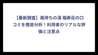 【最新調査】風待ちの湯 福寿荘の口コミを徹底分析！利用者のリアルな評価と注意点