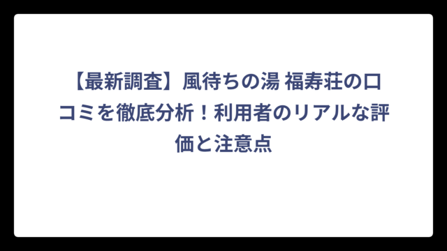 【最新調査】風待ちの湯 福寿荘の口コミを徹底分析！利用者のリアルな評価と注意点